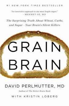 Grain Brain: The Surprising Truth about Wheat, Carbs, and Sugar--Your Brain's Silent Killers