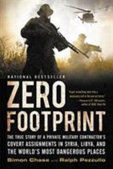 Zero Footprint: The True Story of a Private Military Contractor's Covert Assignments in Syria, Libya, and the World's Most Dangerous P