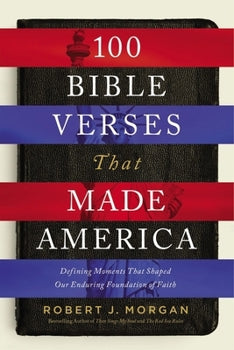 100 Bible Verses That Made America: Defining Moments That Shaped Our Enduring Foundation of Faith