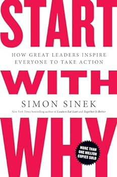 Start with Why: How Great Leaders Inspire Everyone to Take Action