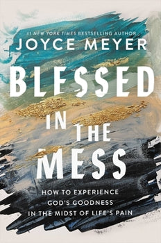 Blessed in the Mess: How to Experience God's Goodness in the Midst of Life's Pain