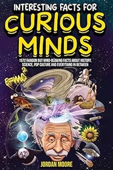 Interesting Facts For Curious Minds: 1572 Random But Mind-Blowing Facts About History, Science, Pop Culture And Everything In Between