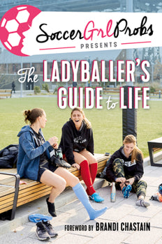 Soccergrlprobs Presents: The Ladyballer's Guide to Life