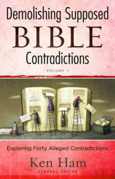 Demolishing Supposed Bible Contradictions, Volume 1: Exploring Forty Alleged Contradictions