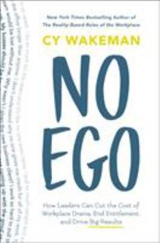 No Ego: How Leaders Can Cut the Cost of Workplace Drama, End Entitlement, and Drive Big Results